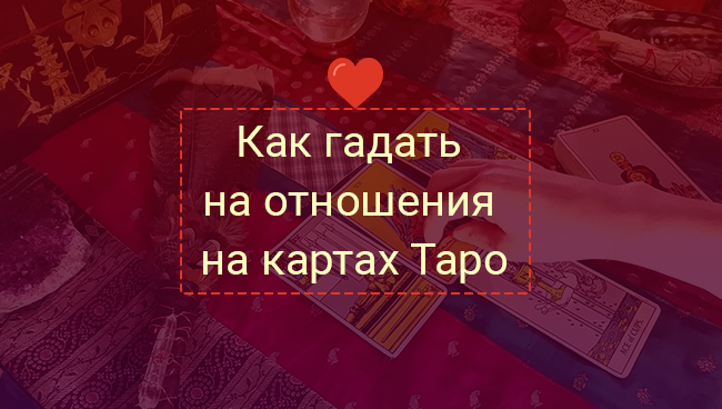 Как гадать на отношения на картах Таро